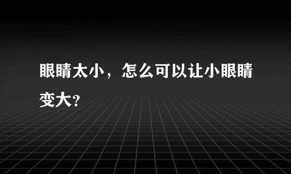 眼睛太小，怎么可以让小眼睛变大？
