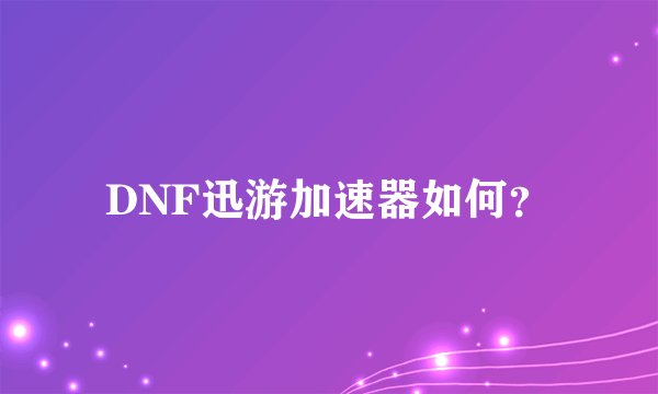 DNF迅游加速器如何？