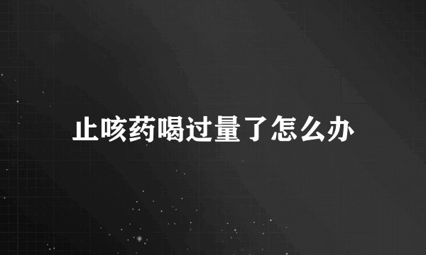 止咳药喝过量了怎么办