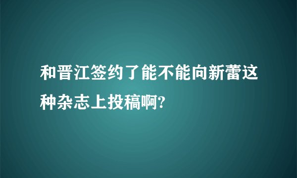 和晋江签约了能不能向新蕾这种杂志上投稿啊?