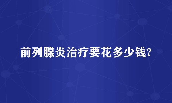 前列腺炎治疗要花多少钱?