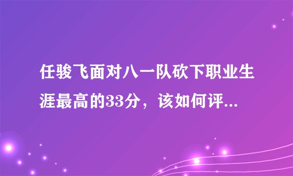 任骏飞面对八一队砍下职业生涯最高的33分，该如何评价他本场比赛的表现？