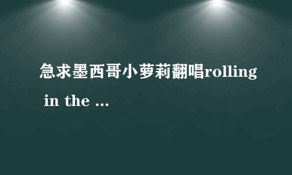 急求墨西哥小萝莉翻唱rolling in the deep mp3 格式音乐