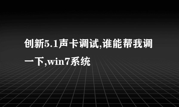 创新5.1声卡调试,谁能帮我调一下,win7系统