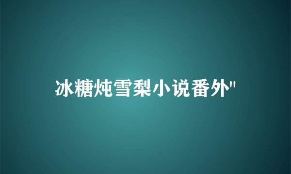 冰糖炖雪梨小说番外
