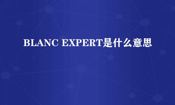 BLANC EXPERT是什么意思