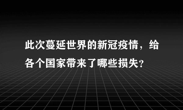 此次蔓延世界的新冠疫情，给各个国家带来了哪些损失？