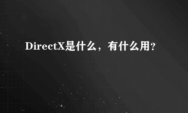 DirectX是什么，有什么用？