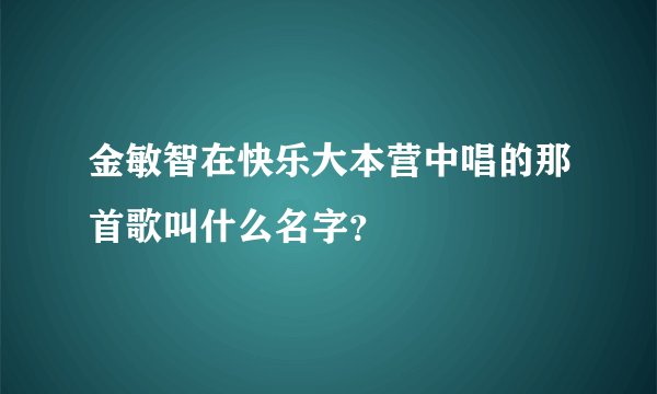金敏智在快乐大本营中唱的那首歌叫什么名字？