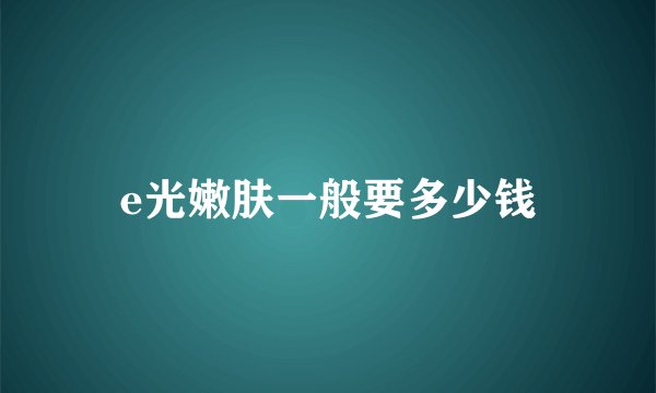 e光嫩肤一般要多少钱