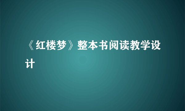 《红楼梦》整本书阅读教学设计