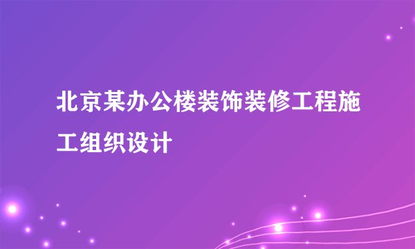 北京某办公楼装饰装修工程施工组织设计
