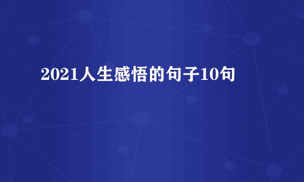 2021人生感悟的句子10句