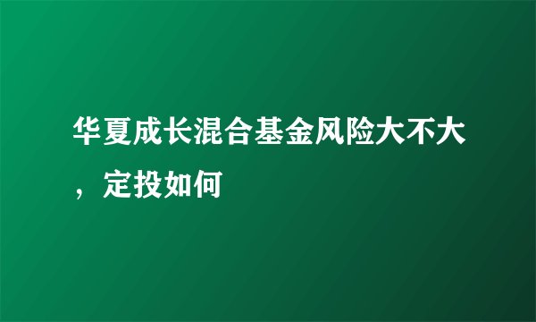 华夏成长混合基金风险大不大，定投如何