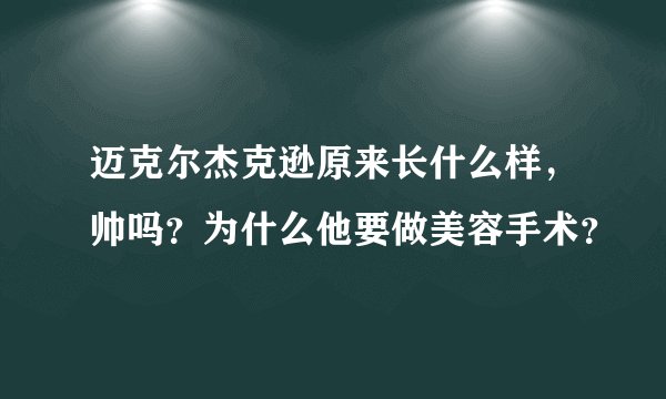迈克尔杰克逊原来长什么样，帅吗？为什么他要做美容手术？