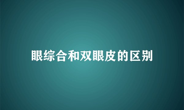 眼综合和双眼皮的区别