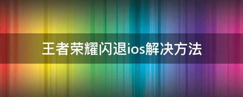 王者荣耀闪退ios解决方法