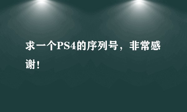 求一个PS4的序列号，非常感谢！