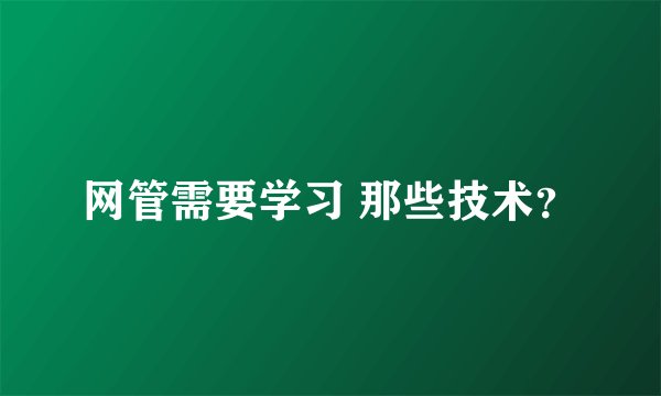 网管需要学习 那些技术？