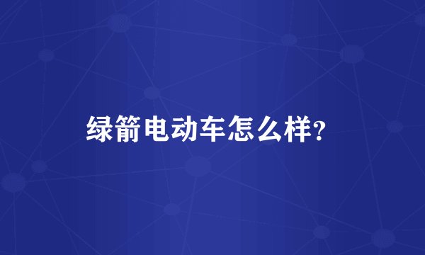 绿箭电动车怎么样？