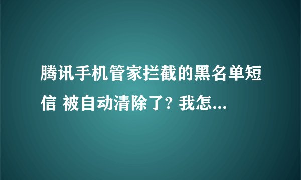 腾讯手机管家拦截的黑名单短信 被自动清除了? 我怎么恢復证据!!?