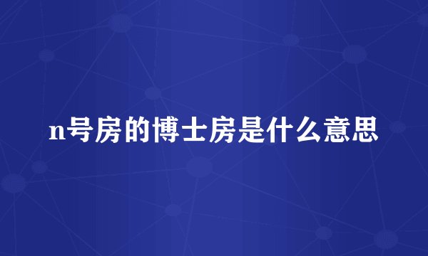 n号房的博士房是什么意思