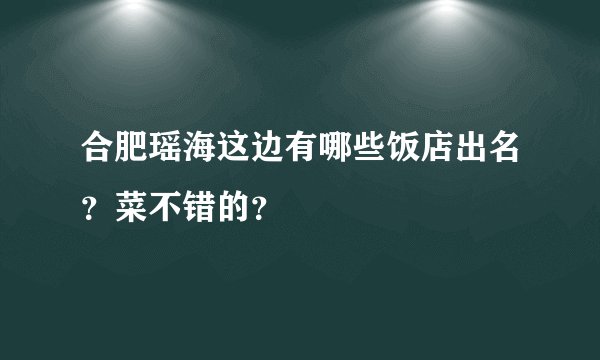 合肥瑶海这边有哪些饭店出名？菜不错的？