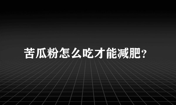 苦瓜粉怎么吃才能减肥？