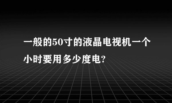 一般的50寸的液晶电视机一个小时要用多少度电?