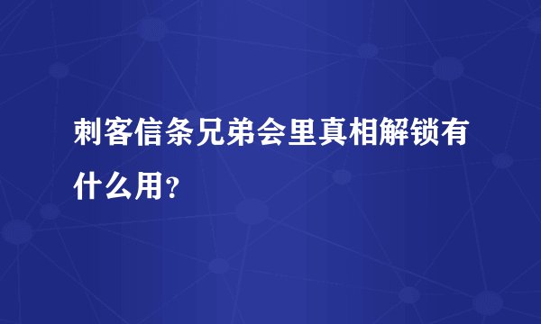 刺客信条兄弟会里真相解锁有什么用？