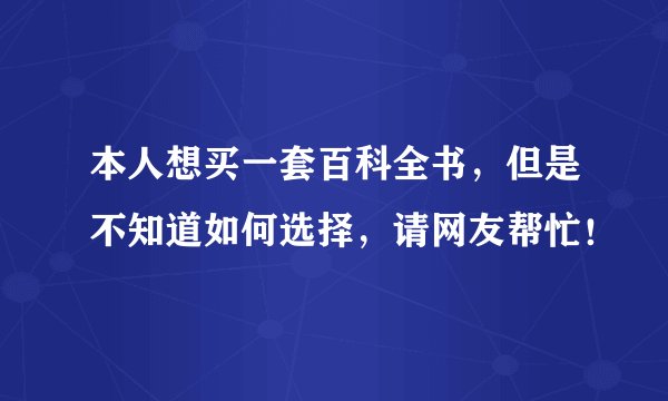本人想买一套百科全书，但是不知道如何选择，请网友帮忙！