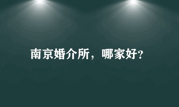 南京婚介所，哪家好？