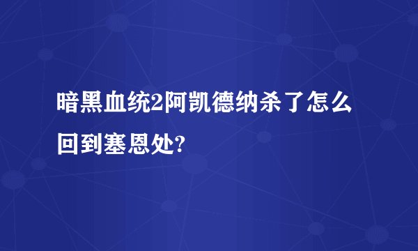 暗黑血统2阿凯德纳杀了怎么回到塞恩处?