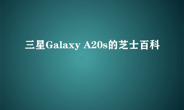 三星Galaxy A20s的芝士百科