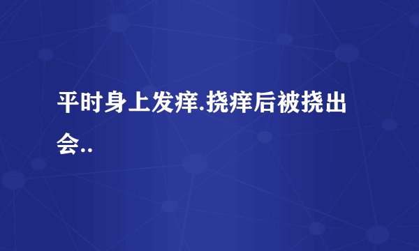 平时身上发痒.挠痒后被挠出会..