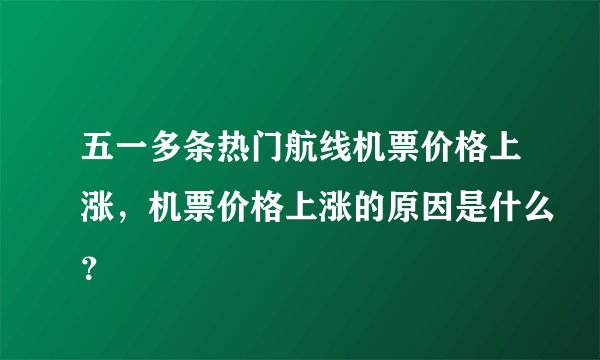 五一多条热门航线机票价格上涨，机票价格上涨的原因是什么？