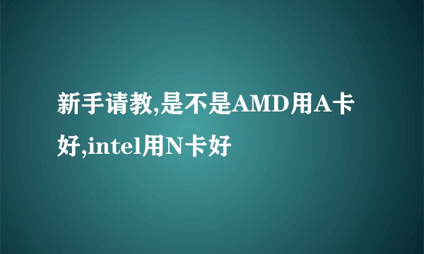 新手请教,是不是AMD用A卡好,intel用N卡好