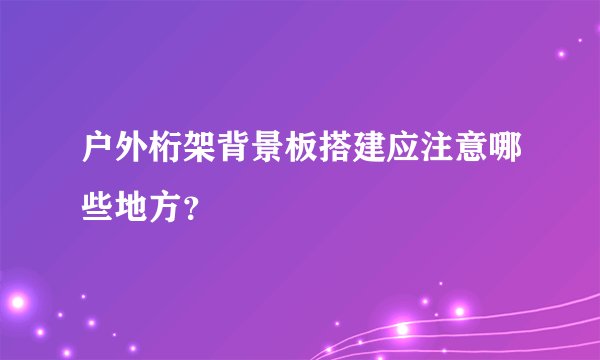户外桁架背景板搭建应注意哪些地方？