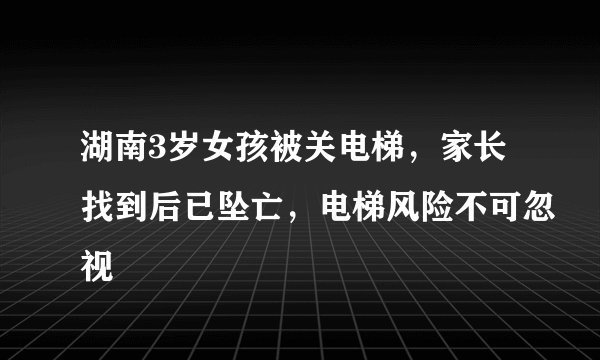 湖南3岁女孩被关电梯，家长找到后已坠亡，电梯风险不可忽视