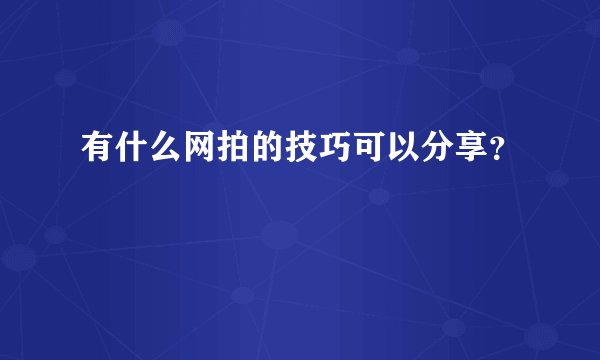 有什么网拍的技巧可以分享？
