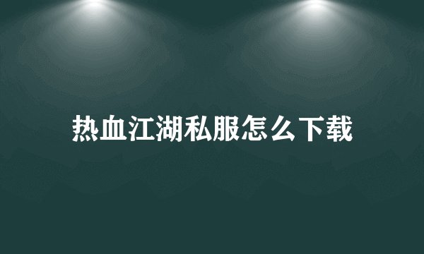 热血江湖私服怎么下载