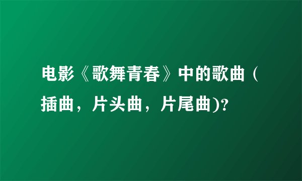 电影《歌舞青春》中的歌曲（插曲，片头曲，片尾曲)？
