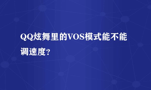 QQ炫舞里的VOS模式能不能调速度？