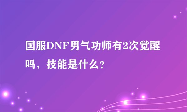 国服DNF男气功师有2次觉醒吗,技能是什么?