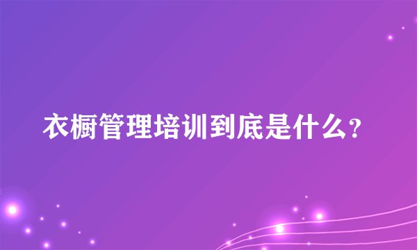 衣橱管理培训到底是什么？