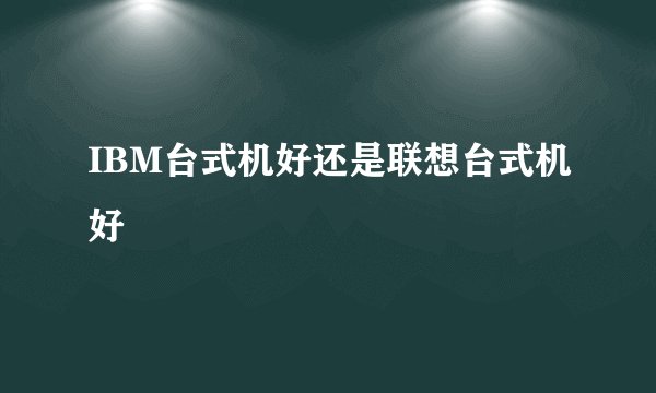 IBM台式机好还是联想台式机好