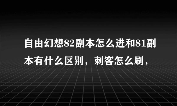 自由幻想82副本怎么进和81副本有什么区别，刺客怎么刷，