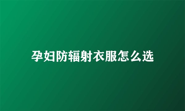 孕妇防辐射衣服怎么选