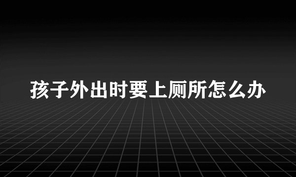 孩子外出时要上厕所怎么办