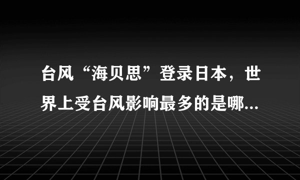 台风“海贝思”登录日本，世界上受台风影响最多的是哪个国家？